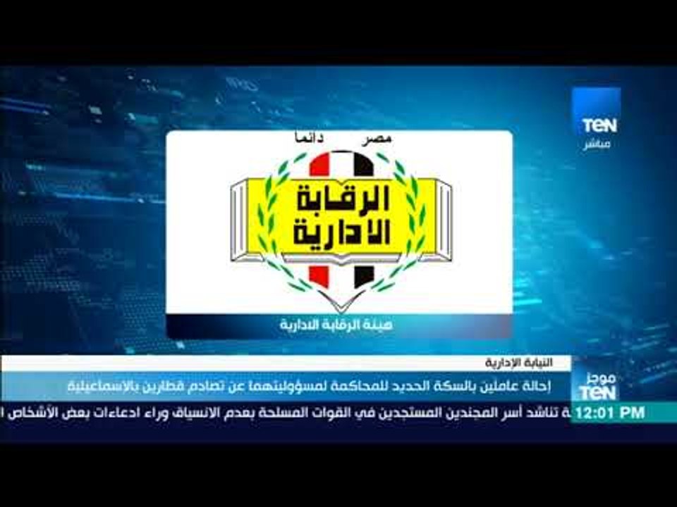 موجز TeN - إحالة عاملين بالسكة الحديد للمحاكمة لمسؤوليتهما عن تصادم قطارين بالإسماعيلية