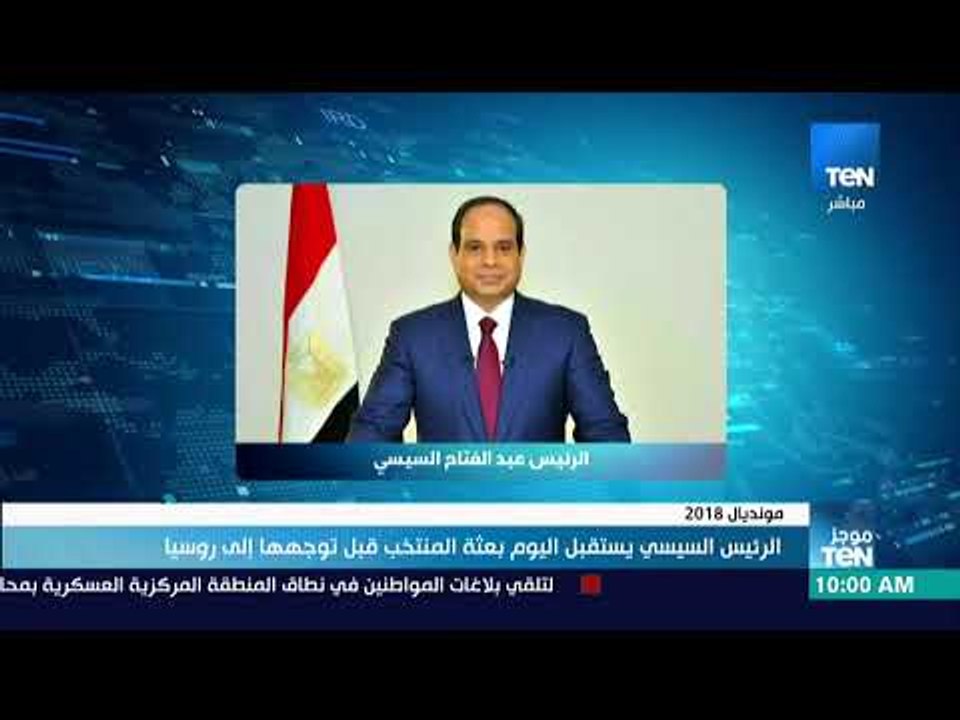 موجز TeN | الرئيس السيسي يستقبل اليوم بعثة المنتخب قبل توجهها إلى روسيا
