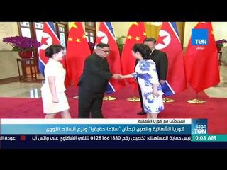 موجز TeN - كوريا الشمالية والصين تبحثان سلاما حقيقيا ونزع السلاح النووي