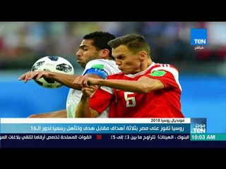 موجز TeN - روسيا تفوز على مصر بثلاثة أهداف مقابل هدف وتتأهل رسميا لدور ال16