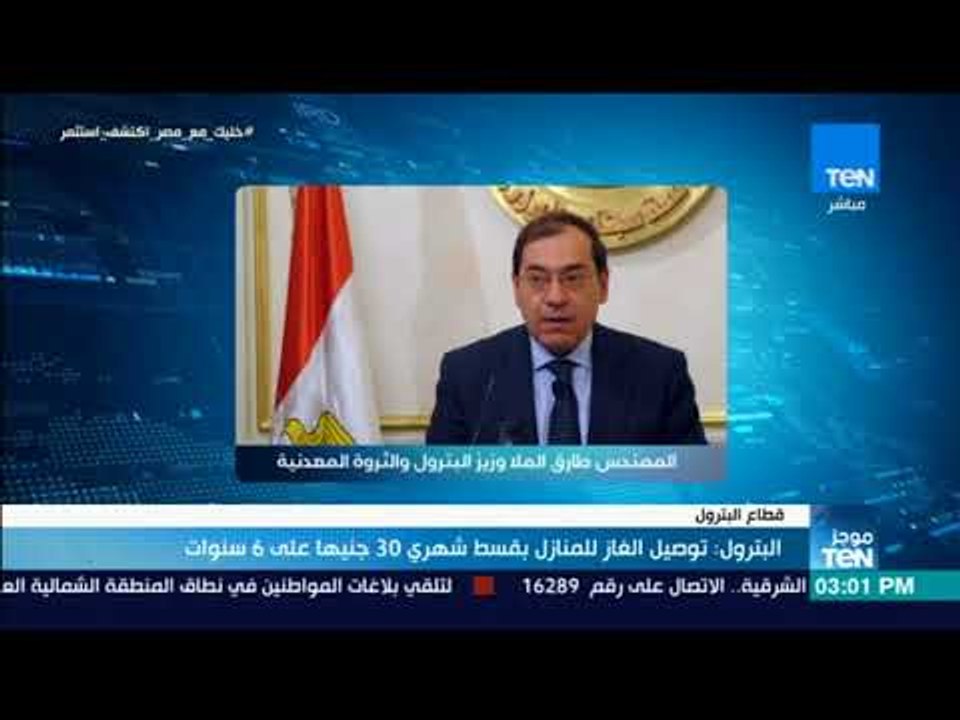 موجز TEN - البترول: توصيل الغاز للمنازل بقسط شهري 30 جنيها على 6 سنوات