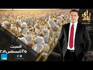 رأي عام - زراعة القطن .. الذهب الأبيض يستعيد عرشة أم يفقده ؟ - حلقة 25 أغسطس 2018 - الحلقة الكاملة