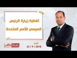 بالورقة والقلم - تغطية زيارة الرئيس السيسي للأمم المتحدة حلقة 23 سبتمبر 2018