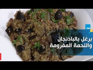 طريقة صحية لعمل "برغل بالباذنجان واللحمة المفرومة"
