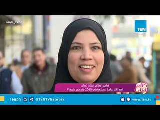 كاميرا كلام البنات تسأل: ايه أكتر حاجة عملتها في 2018 وندمان عليها