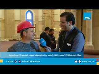حصريآ لـ TeN.. جولة من داخل مسجد الفتاح العليم أضخم المساجد في مصر