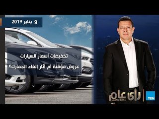 رأي عام| تخفيضات أسعار السيارات عروض مؤقته أم آثار إلغاء الجمارك.. حلقة 9 يناير 2019