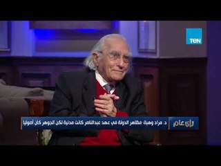 المفكر مراد وهبة : مظاهر الدولة في عهد عبد الناصر كان مدنياً والجوهر أصولياً