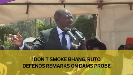 I don't smoke bhang, Ruto defends remarks on dams probe