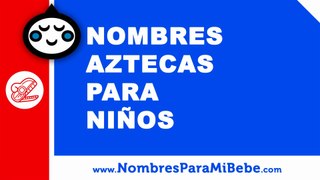 10 nombres aztecas para niños - nombres 100% mexicanos - www.nombresparamibebe.com