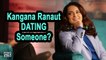 Kangana Ranaut DATING Someone? She answers
