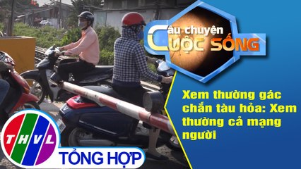 THVL | Xem thường gác chắn tàu hỏa: Xem thường cả mạng người