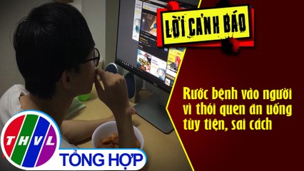 THVL | Rước bệnh vào người vì thói quen ăn uống tùy tiện, sai cách