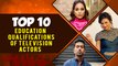 Top 10 Education Qualifications Of Television Actors | Hina Khan, Nakuul Mehta, Divyanka Tripathi