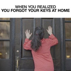 When You Realize You Forgot Your Keys At Home