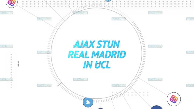 Socialeyesed - Real Madrid's shock Champions League exit to Ajax