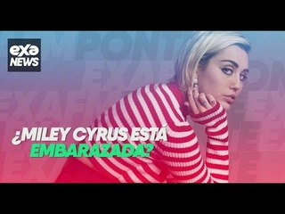#ExaNews ¿Qué? ¡Miley Cyrus podría estar embarazada!