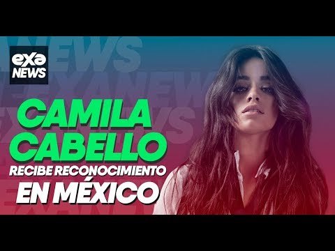 #EXANEWS - Camila Cabello recibe reconocimiento en México