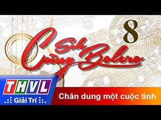 THVL | Solo cùng Bolero 2016 - Tập 8: Chân dung một cuộc tình