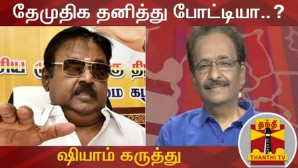 தேமுதிக தனித்து போட்டியா..? - மூத்த பத்திரிகையாளர் ஷியாம் கருத்து