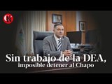 Sin trabajo de la DEA, imposible detener al Chapo