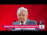 Congreso de Tabasco avala creación de la Guardia Nacional | Noticias con Yuriria Sierra