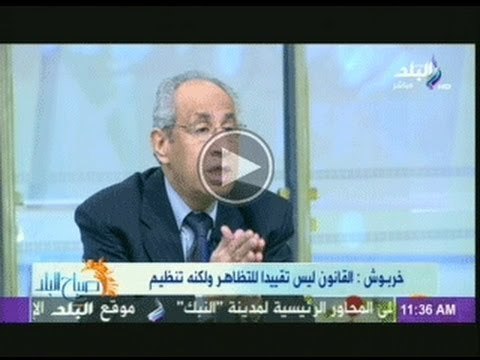 صفى الدين خربوش: الضجة المثارة على قانون التظاهر توحى ان هناك نوايا اخرى غير التظاهر السلمى