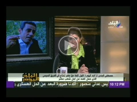 مصطفى الجندى: اقول كلمة حق مصر تحتاج الى الفريق السيسى الذى حمل كفنه من اجل شعب مصر