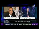السفير بدر عبدالعاطى ..المصريين ليسوا مختطفين بل محتجزين من قبل السلطات الليبية