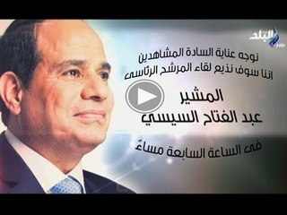 انتظروا لقاء المشير عبدالفتاح السيسى فى تمام السابعة على صدى البلد
