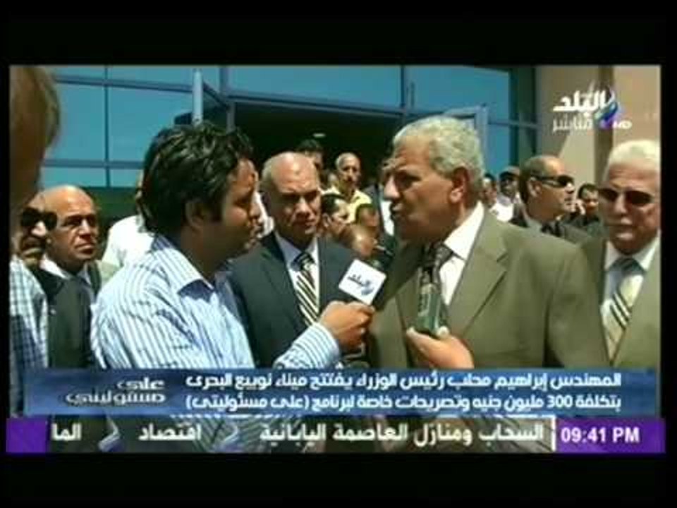 المهندس ابراهيم محلب يففتح ميناء نويبع وتصريحات خاصة لـ "على مسئوليتى "