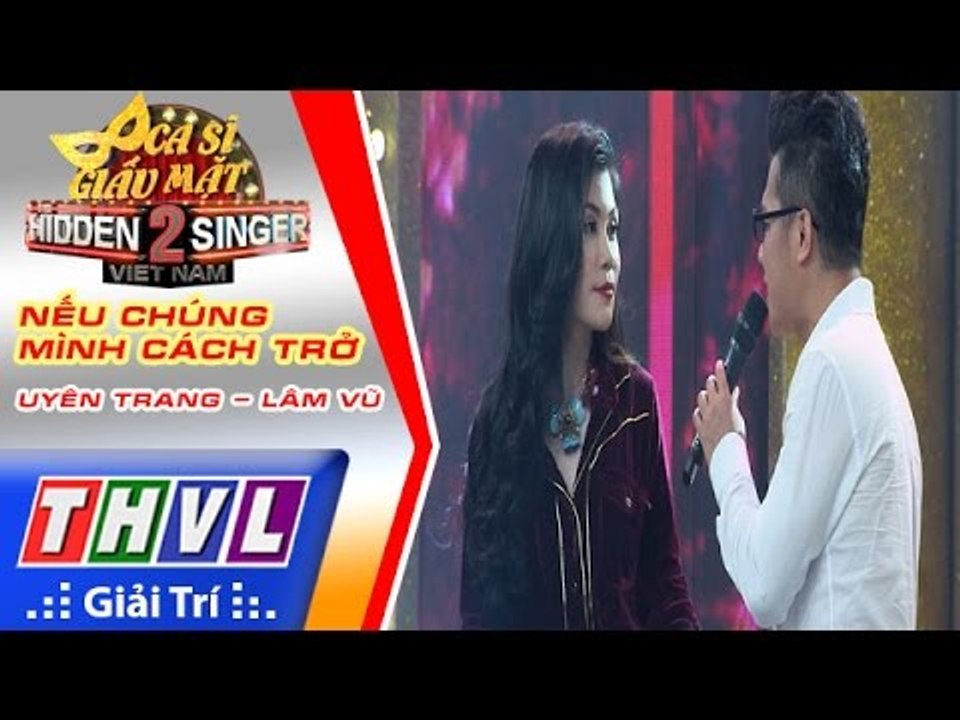 THVL | Ca sĩ giấu mặt 2016 - Tập 10: Uyên Trang | Nếu chúng mình cách trở - Uyên Trang, Lâm Vũ
