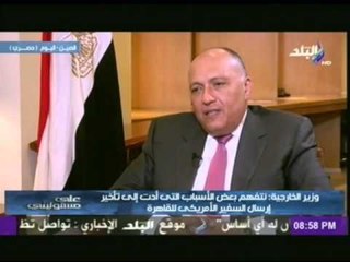 وزير الخارجية سامح شكري : اى نصائح يتلقاها السفير الامريكى من الجماعات الارهابية يتحمل مسئوليتها