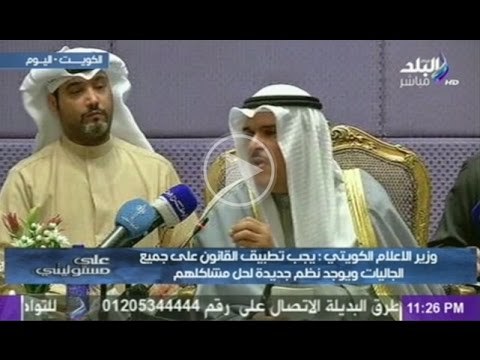 وزير الإعلام الكويتي يجب تطبيق القانون على جميع الجاليات بالكويت وتوجد نظم جديدة لحل مشاكلهم