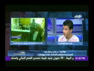 على مسئوليتى ينفرد بلقاء "يوسف" طالب مدرسة الأورمان يروي تفاصيل أعتداء المدرس عليه