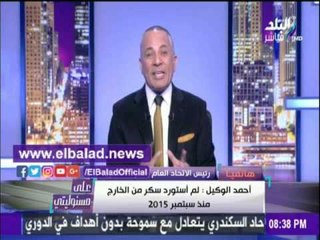 صدى البلد |أحمد الوكيل: أخر شحنة سكر تم استيرادها لصالح شركاتي سبتمبر 2015