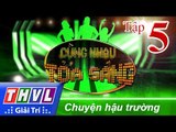 THVL | Cùng nhau tỏa sáng 2016 - Tập 5: Chuyện hậu trường