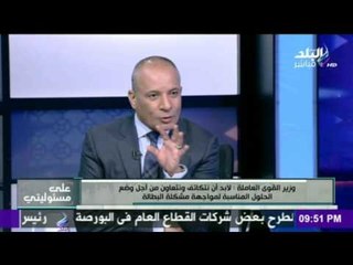على مسئوليتي - أحمد موسى - وزير القوي العاملة : الحكومة بذلت مجهود في إعداد برنامجها قبل عرضه
