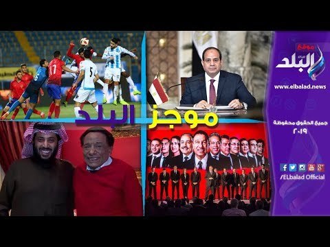 موجز البلد | هدف محمد صلاح ..السيسي في أديس ابابا ..قرارات مجلس الأهلي ..عادل إمام في السعودية