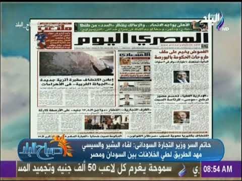صباح البلد - وزير التجارة السودانى لقاء البشير والسيسي مهد الطريق لطي الخلافات بين السودان ومصر