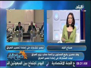 صباح البلد - تعرف على مكاسب مصر الأقتصادية والسياسية من المشاركة فى إعادة إعمار العراق