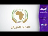 صدي البلد | أولويات مصر خلال رئاستها للإتحاد الأفريقي هذا العام