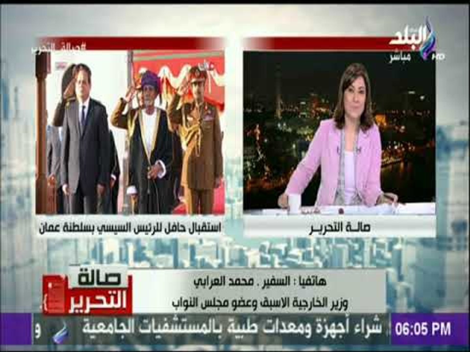 صالة التحرير - السفير محمد عرابي: سلطنة عمان ذات سياسة هادئة وحريصة علي العلاقات المصرية