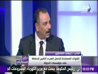 ايهاب الطماوي : القوات المسلحة تتحمل العبئ الكبير للحفاظ علي مؤسسات الدولة