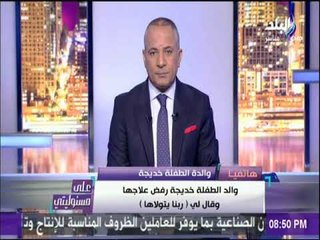 على مسئوليتي| والدة الطفلة خديجة : والد خديجة رفض علاجها وقال لي « ربنا يتولاها»