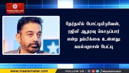 தேர்தலில் போட்டியிடுவேன், ரஜினி ஆதரவு கொடுப்பார் என்ற நம்பிக்கை உள்ளது: கமல்ஹாசன் பேட்டி | MNM