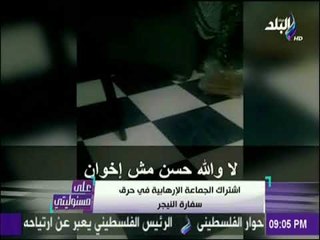 على مسئوليتي - فيديو حصري يفضح اشتراك الجماعة الارهابية في حرق سفارة النيجر