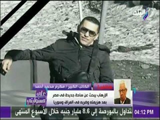 على مسئوليتي - مكرم محمد أحمد :الإرهاب يبحث عن ساحة جديدة في مصر بعد هزيمته  في العراق وسوريا