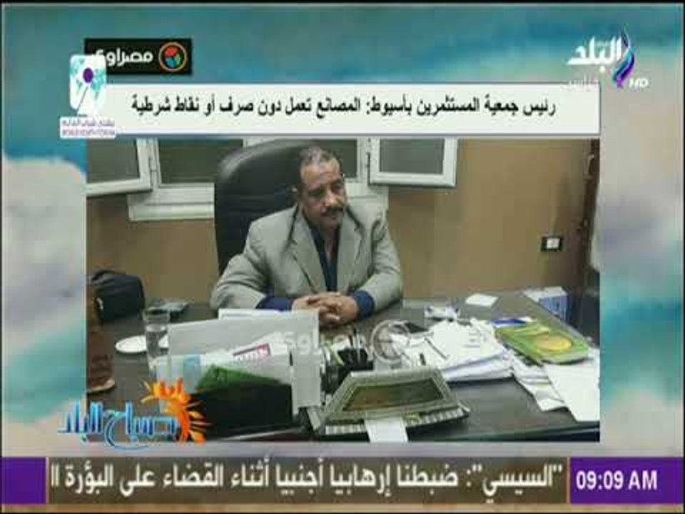 صباح البلد - رئيس جمعية المستثمرين بأسيوط: المصانع تعمل دون صرف أو نقاط شرطية