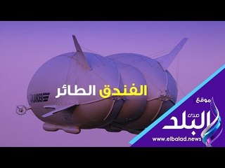 صدى البلد | الطائرة المنطاد.. فندق يحلق برفاهية